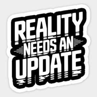 Reality Needs an Update Sticker