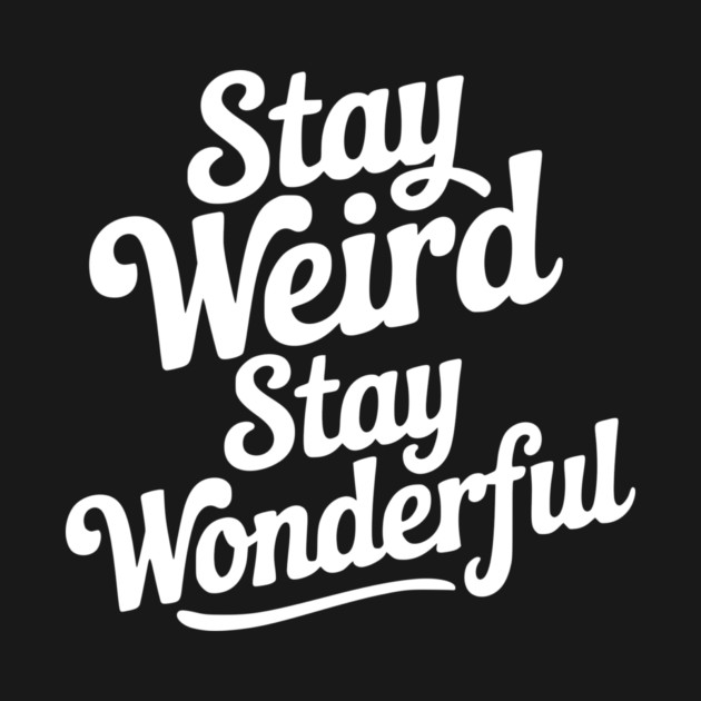 Stay Weird Stay Wonderful by Frank Ring