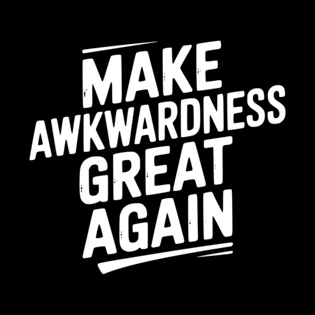 Make Awkwardness Great Again by Frank Ring