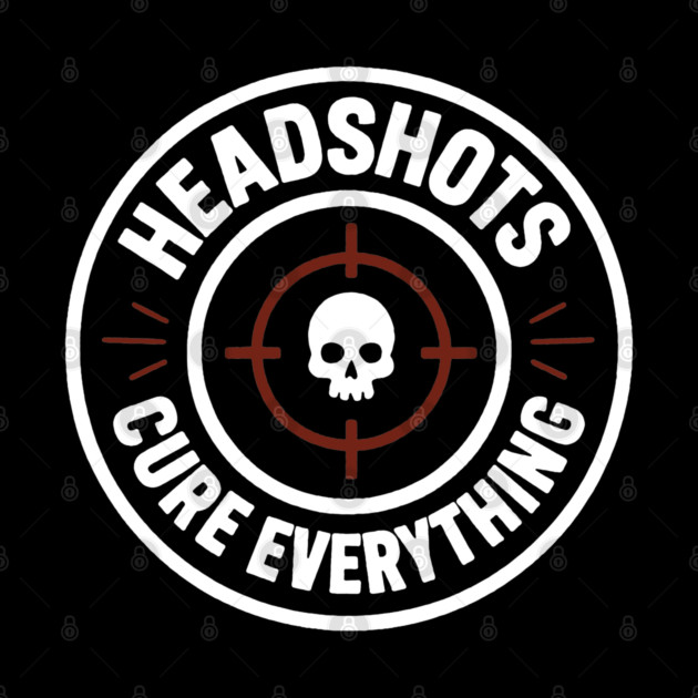 Headshots Cure Everything by DIGITAL MERCH CREATIONS