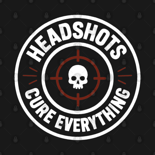 Headshots Cure Everything by DIGITAL MERCH CREATIONS