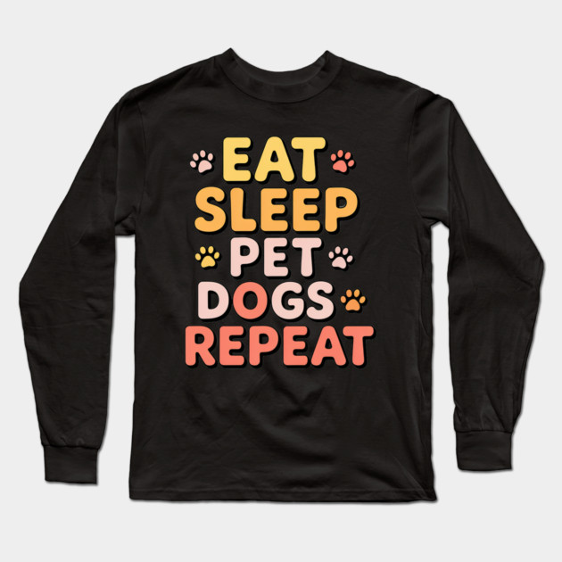Eat Sleep Pet Dogs Repeat – Funny Dog Lover Typography Long Sleeve T-Shirt by IamActiveDog