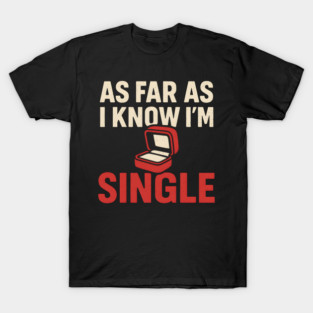 As Far As I Know I’m Single T-Shirt