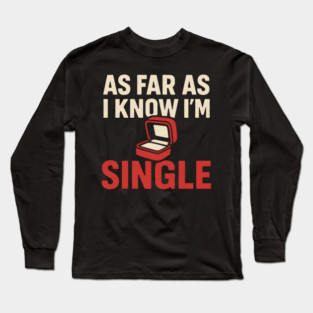 As Far As I Know I’m Single Long Sleeve T-Shirt