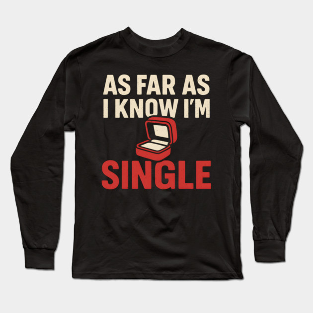 As Far As I Know I’m Single Long Sleeve T-Shirt by MakerMind8.2