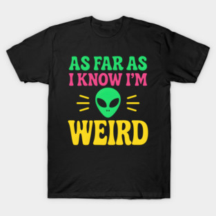 As Far As I Know I’m Weird Alien Humor Quote Graphic T-Shirt