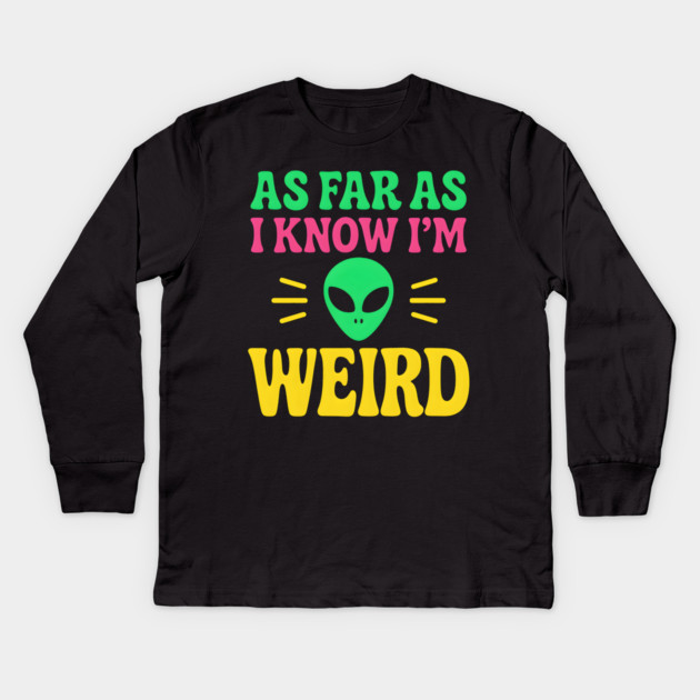 As Far As I Know I’m Weird Alien Humor Quote Graphic Kids Long Sleeve T-Shirt by MakerMind8.2