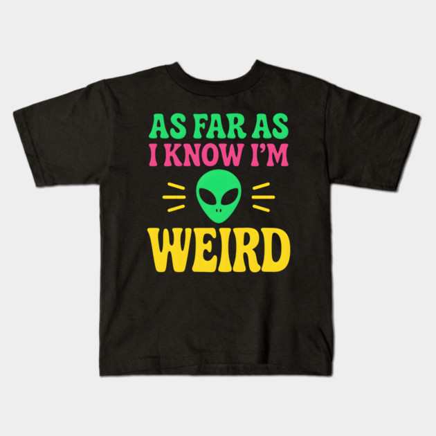 As Far As I Know I’m Weird Alien Humor Quote Graphic Kids T-Shirt by MakerMind8.2