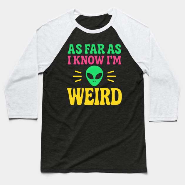 As Far As I Know I’m Weird Alien Humor Quote Graphic Baseball T-Shirt by MakerMind8.2