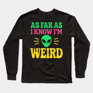 As Far As I Know I’m Weird Alien Humor Quote Graphic Long Sleeve T-Shirt