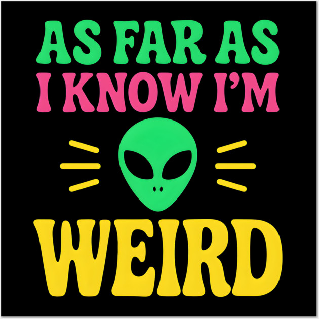 As Far As I Know I’m Weird Alien Humor Quote Graphic Wall Art by MakerMind8.2