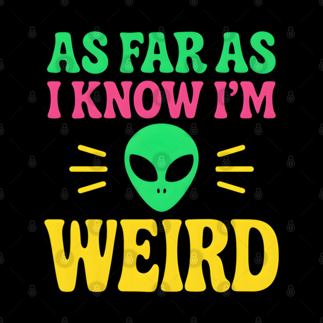 As Far As I Know I’m Weird Alien Humor Quote Graphic by MakerMind8.2