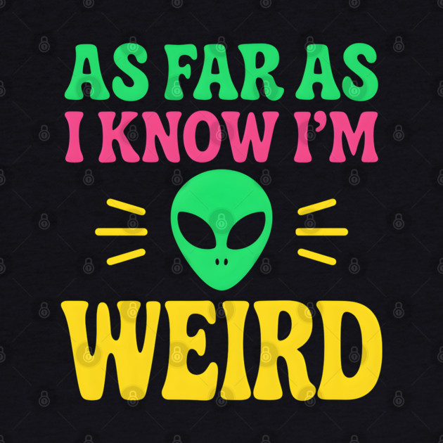As Far As I Know I’m Weird Alien Humor Quote Graphic by MakerMind8.2
