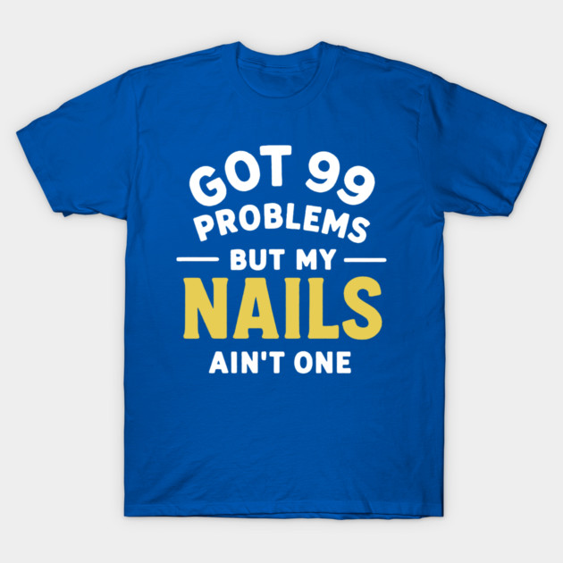 Got 99 Problems Nails Ain't One T-Shirt by DIGITAL MERCH CREATIONS