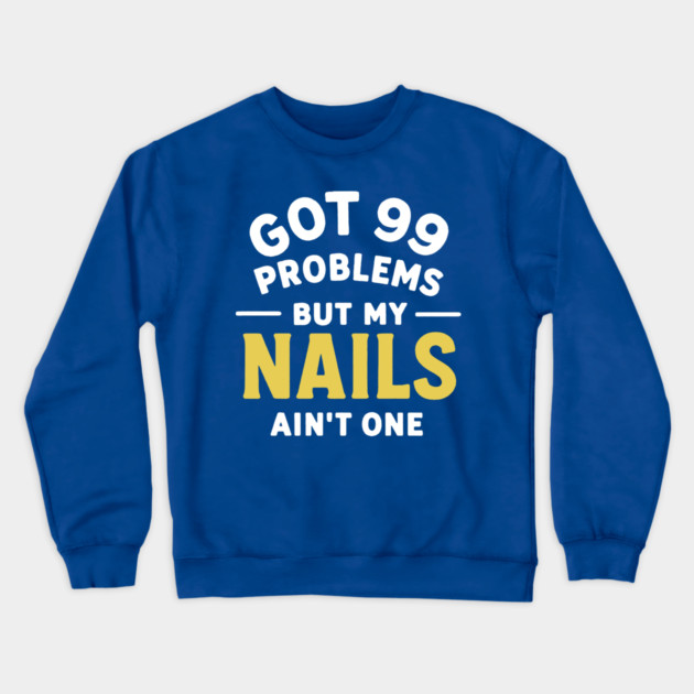Got 99 Problems Nails Ain't One Crewneck Sweatshirt by DIGITAL MERCH CREATIONS