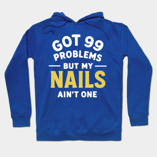 Got 99 Problems Nails Ain't One Hoodie by DIGITAL MERCH CREATIONS