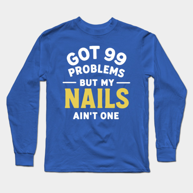 Got 99 Problems Nails Ain't One Long Sleeve T-Shirt by DIGITAL MERCH CREATIONS