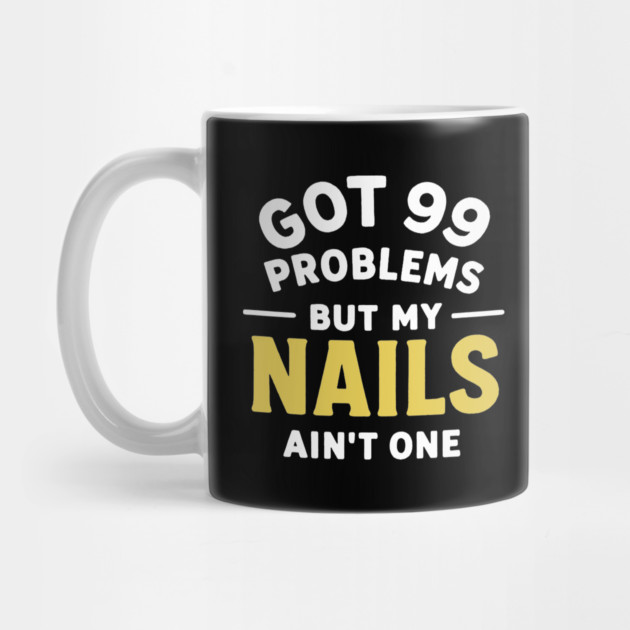 Got 99 Problems Nails Ain't One by DIGITAL MERCH CREATIONS