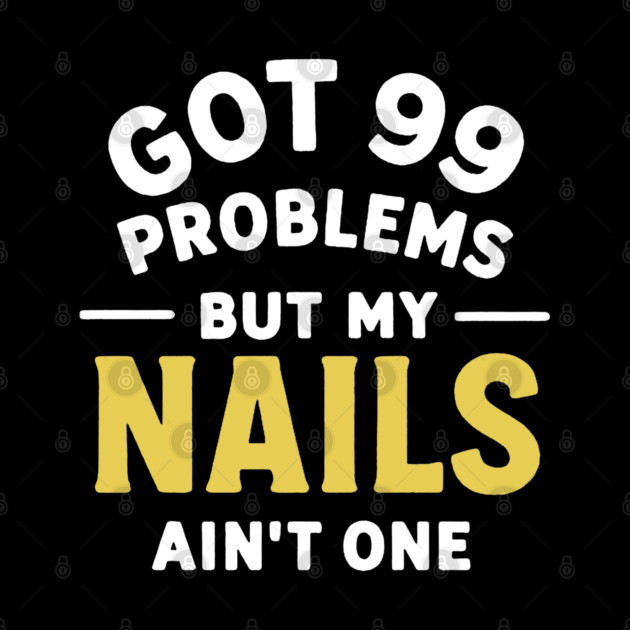 Got 99 Problems Nails Ain't One by DIGITAL MERCH CREATIONS