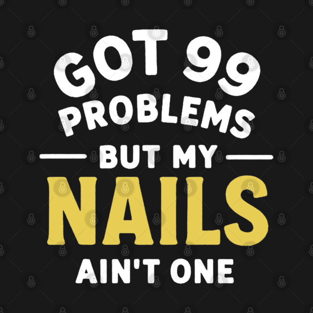 Got 99 Problems Nails Ain't One by DIGITAL MERCH CREATIONS
