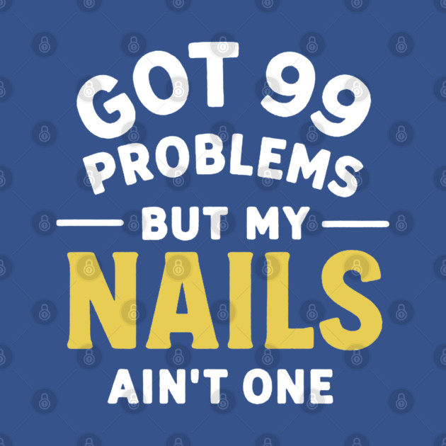 Got 99 Problems Nails Ain't One by DIGITAL MERCH CREATIONS