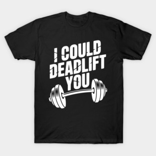 I Could Deadlift You T-Shirt