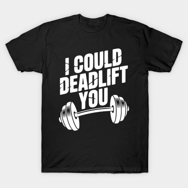 I Could Deadlift You T-Shirt by Frank Ring