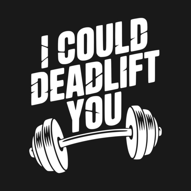 I Could Deadlift You by Frank Ring