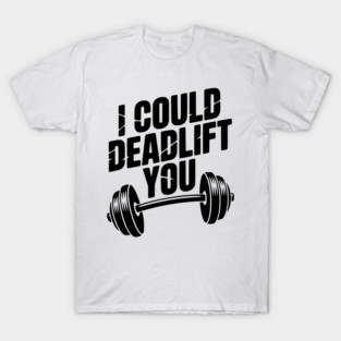 I Could Deadlift You T-Shirt