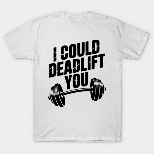I Could Deadlift You T-Shirt by Frank Ring
