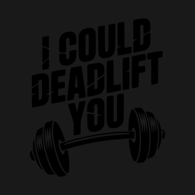 I Could Deadlift You by Frank Ring