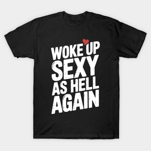 Woke Up Sexy as Hell Again T-Shirt by Frank Ring