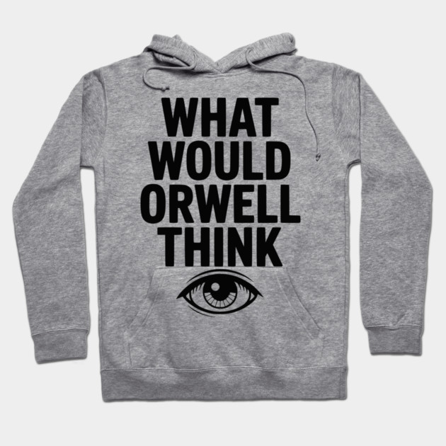 What Would Orwell Think Hoodie by Frank Ring