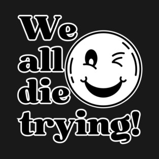 We all die trying! T-Shirt