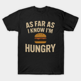 As Far As I Know I’m Hungry Funny Food Burger Humor Graphic T-Shirt