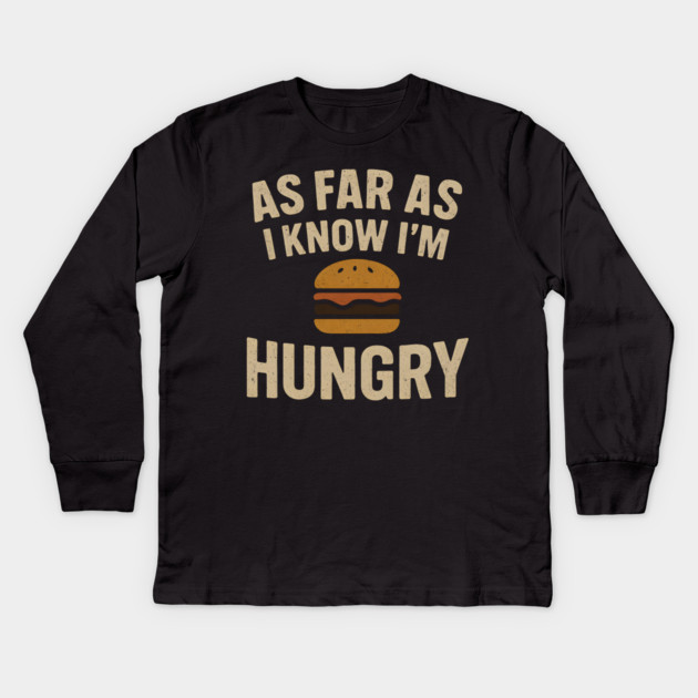 As Far As I Know I’m Hungry Funny Food Burger Humor Graphic Kids Long Sleeve T-Shirt by MakerMind8.2