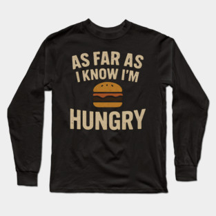 As Far As I Know I’m Hungry Funny Food Burger Humor Graphic Long Sleeve T-Shirt