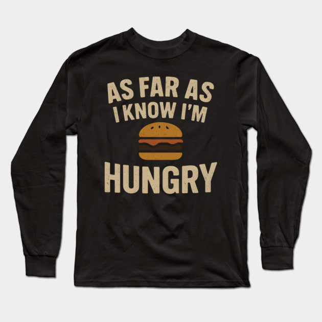 As Far As I Know I’m Hungry Funny Food Burger Humor Graphic Long Sleeve T-Shirt by MakerMind8.2