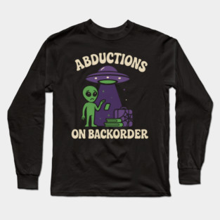 Abductions on Backorder Funny Alien UFO Humor Graphic Long Sleeve T-Shirt