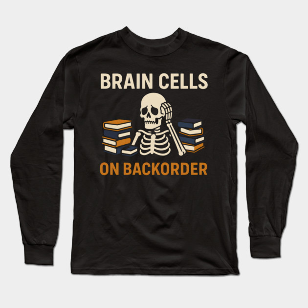 Brain Cells on Backorder Skeleton Study Humor Quote Graphic Long Sleeve T-Shirt by MakerMind8.2