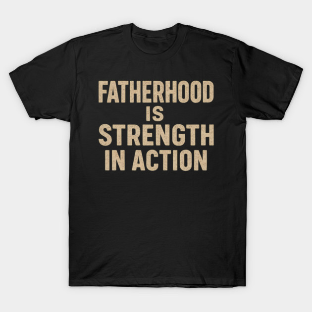 Fatherhood is Strength in Action - Fathers Gift T-Shirt by The Fatherhood Brand
