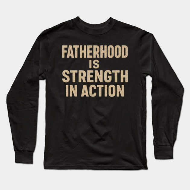 Fatherhood is Strength in Action - Fathers Gift Long Sleeve T-Shirt by The Fatherhood Brand