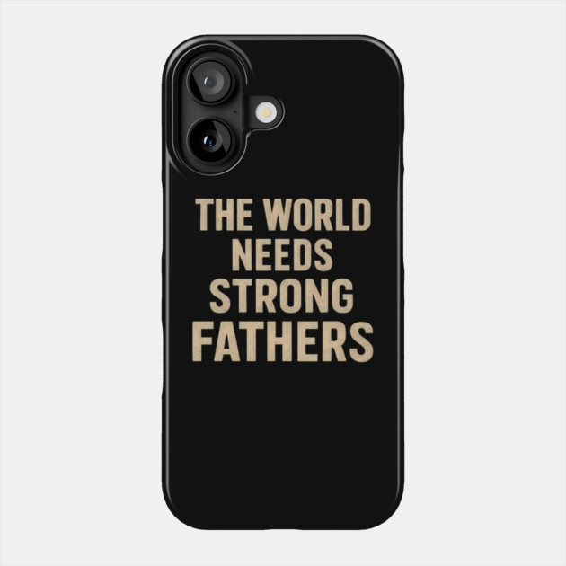 The World Needs Strong Fathers - Fathers Gift Phone Case by The Fatherhood Brand