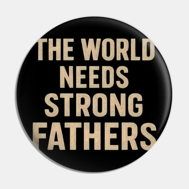The World Needs Strong Fathers - Fathers Gift Pin by The Fatherhood Brand