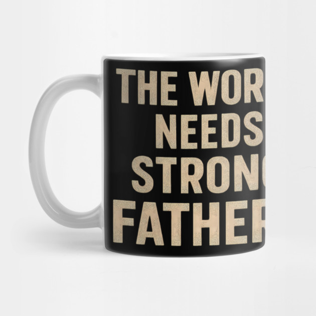 The World Needs Strong Fathers - Fathers Gift by The Fatherhood Brand