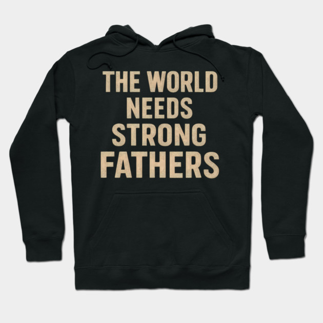 The World Needs Strong Fathers - Fathers Gift Hoodie by The Fatherhood Brand