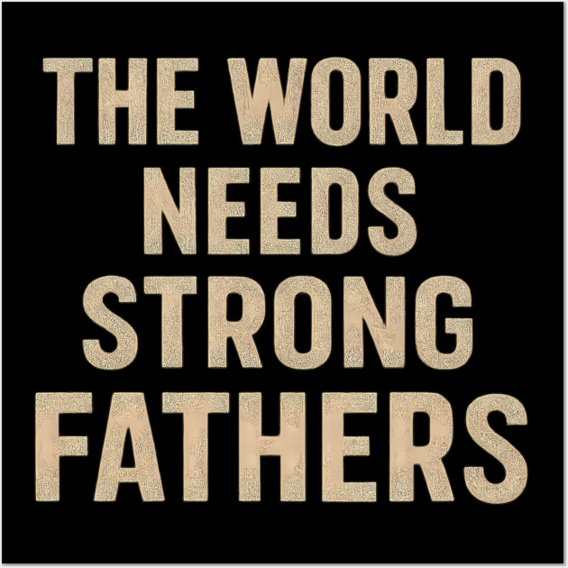 The World Needs Strong Fathers - Fathers Gift Wall Art by The Fatherhood Brand