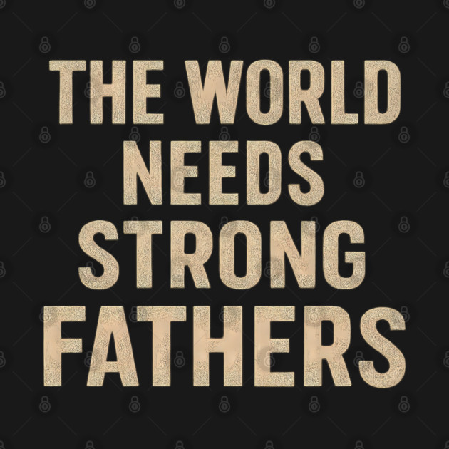 The World Needs Strong Fathers - Fathers Gift by The Fatherhood Brand