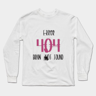 Error 404 – Brain Not Found • Funny Tech / Programmer Laugh Tee Long Sleeve T-Shirt