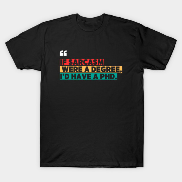 If sarcasm were a degree, I’d have a PhD - Funny PhD T-Shirt by ilyass's Store 3
